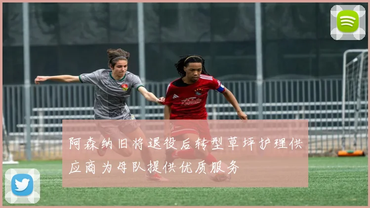 阿森纳旧将退役后转型草坪护理供应商为母队提供优质服务