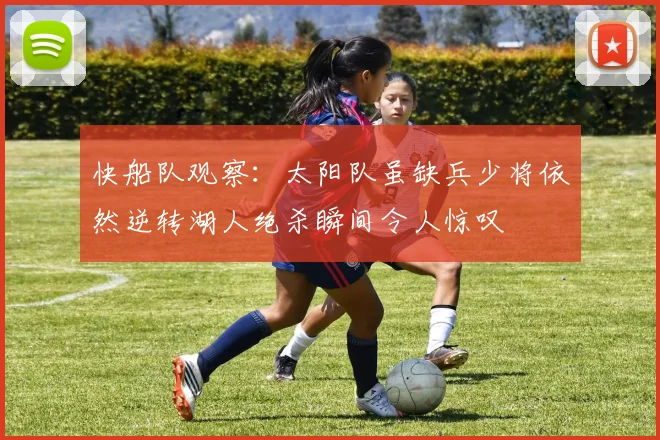 快船队观察：太阳队虽缺兵少将依然逆转湖人绝杀瞬间令人惊叹