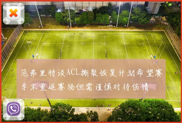 范弗里特谈ACL撕裂恢复计划希望赛季末重返赛场但需谨慎对待伤情
