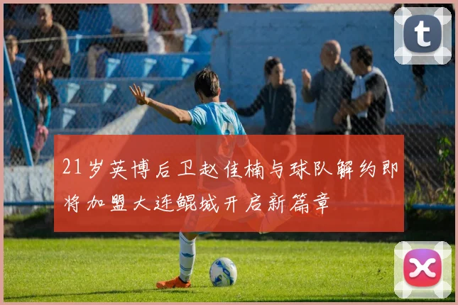 21岁英博后卫赵佳楠与球队解约即将加盟大连鲲城开启新篇章
