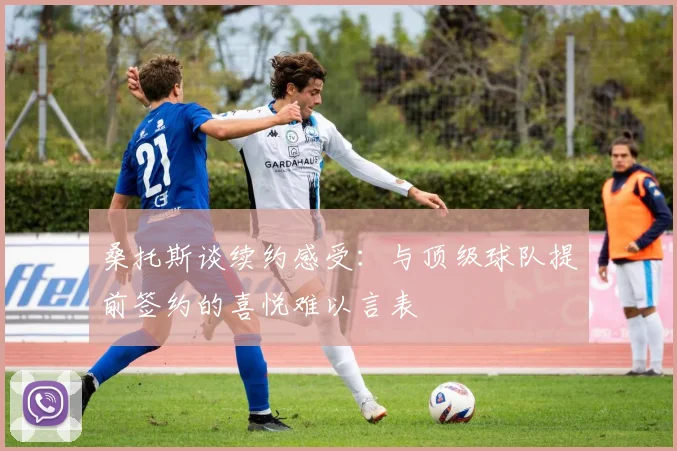 桑托斯谈续约感受：与顶级球队提前签约的喜悦难以言表