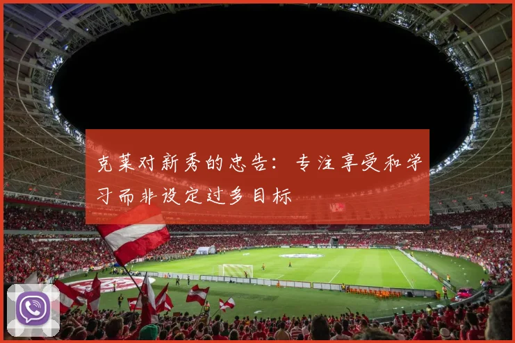 克莱对新秀的忠告：专注享受和学习而非设定过多目标