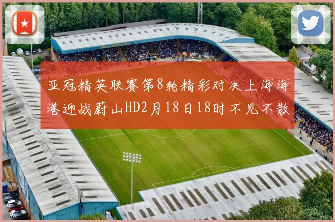 亚冠精英联赛第8轮精彩对决上海海港迎战蔚山HD2月18日18时不见不散