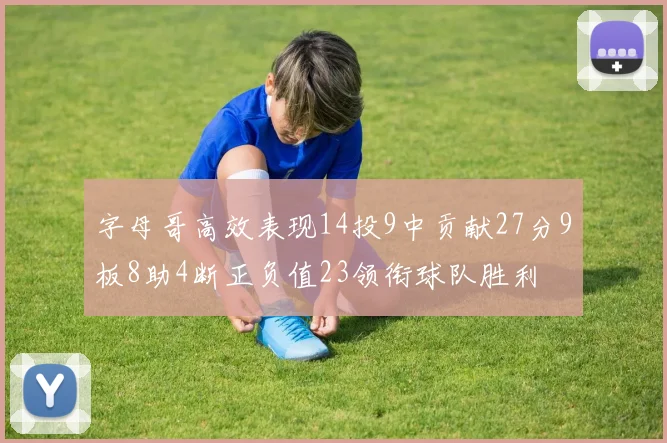 字母哥高效表现14投9中贡献27分9板8助4断正负值23领衔球队胜利