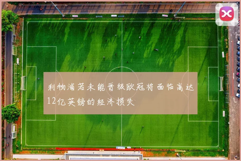 利物浦若未能晋级欧冠将面临高达12亿英镑的经济损失