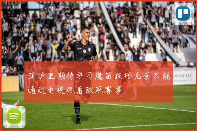 亚沙里期待学习魔笛技巧无奈只能通过电视观看欧冠赛事