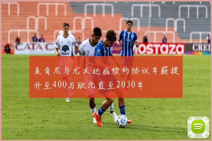 麦肯尼与尤文达成续约协议年薪提升至400万欧元直至2030年