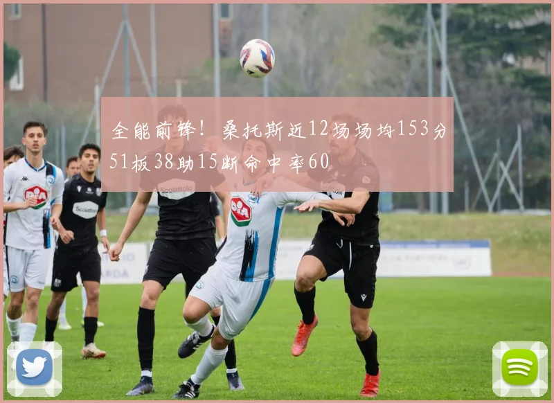 全能前锋！桑托斯近12场场均153分51板38助15断命中率60