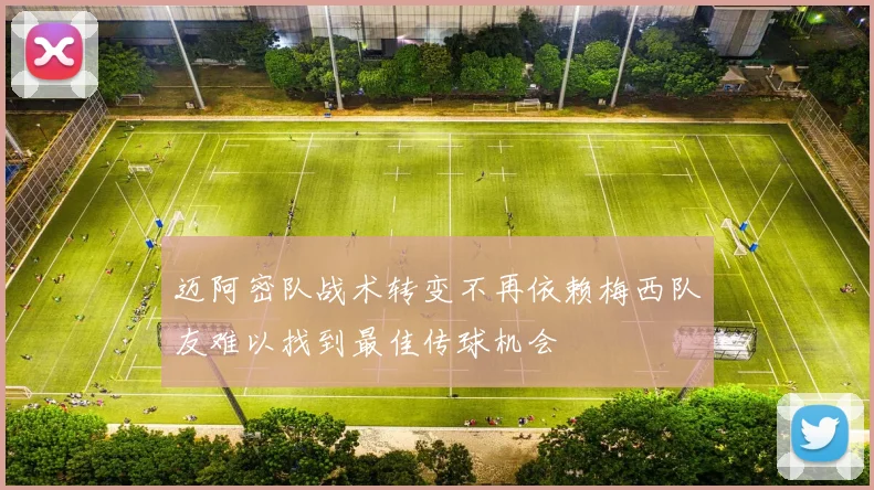 迈阿密队战术转变不再依赖梅西队友难以找到最佳传球机会